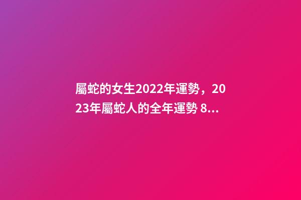 屬蛇的女生2022年運勢，2023年屬蛇人的全年運勢 89年屬蛇女2022年12月份健康運事-第1張-觀點-玄機派